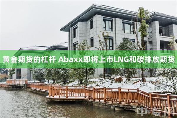 黄金期货的杠杆 Abaxx即将上市LNG和碳排放期货