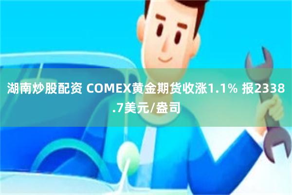 湖南炒股配资 COMEX黄金期货收涨1.1% 报2338.7美元/盎司