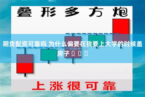 期货配资可靠吗 为什么偏要在我要上大学的时候盖房子 ​​​