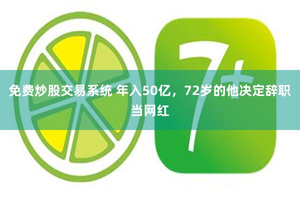 免费炒股交易系统 年入50亿，72岁的他决定辞职当网红