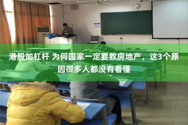 港股加杠杆 为何国家一定要救房地产，这3个原因很多人都没有看懂