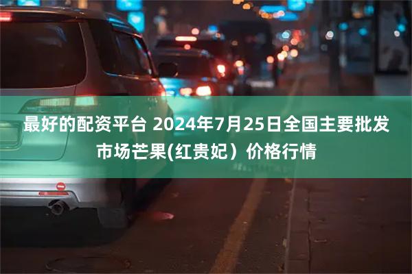 最好的配资平台 2024年7月25日全国主要批发市场芒果(红贵妃）价格行情