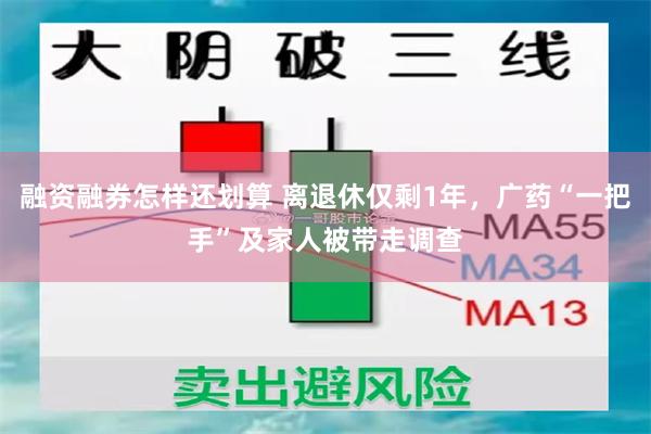 融资融券怎样还划算 离退休仅剩1年，广药“一把手”及家人被带走调查