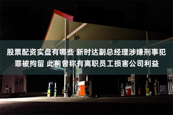 股票配资实盘有哪些 新时达副总经理涉嫌刑事犯罪被拘留 此前曾称有离职员工损害公司利益