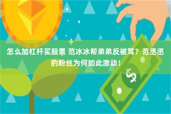 怎么加杠杆买股票 范冰冰帮弟弟反被骂？范丞丞的粉丝为何如此激动！