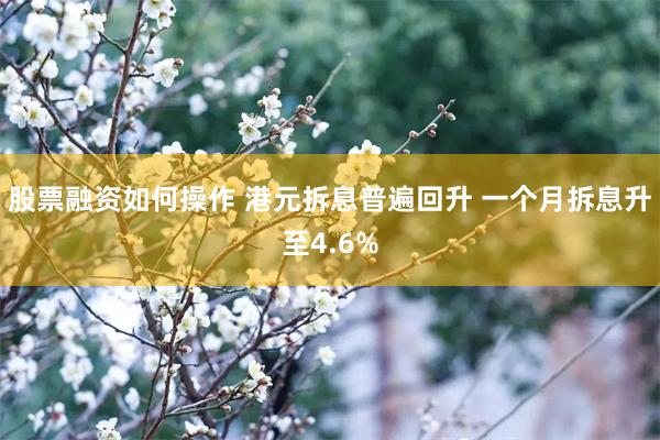 股票融资如何操作 港元拆息普遍回升 一个月拆息升至4.6%