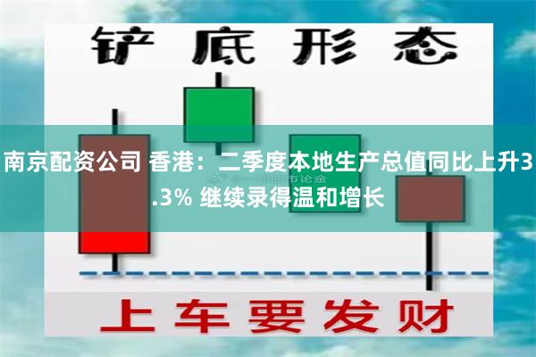 南京配资公司 香港：二季度本地生产总值同比上升3.3% 继续录得温和增长