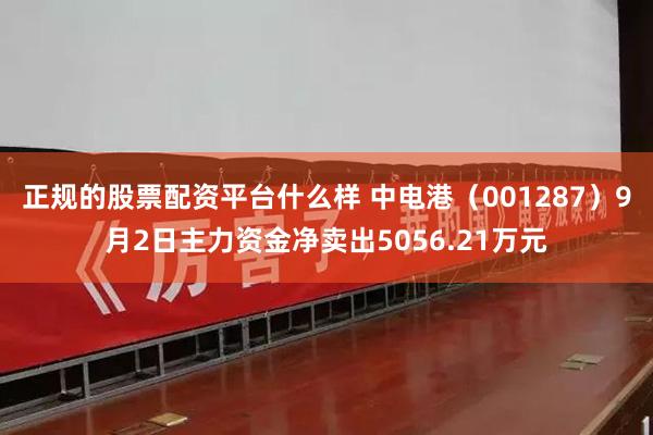 正规的股票配资平台什么样 中电港（001287）9月2日主力资金净卖出5056.21万元