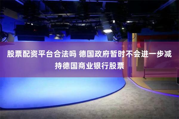 股票配资平台合法吗 德国政府暂时不会进一步减持德国商业银行股票