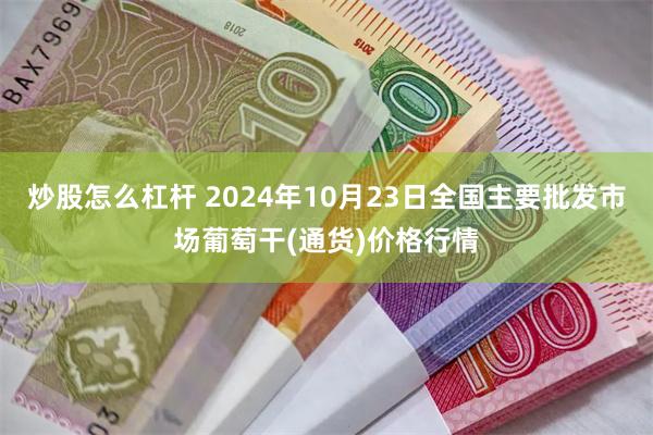 炒股怎么杠杆 2024年10月23日全国主要批发市场葡萄干(通货)价格行情