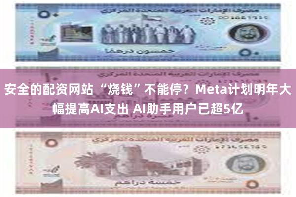 安全的配资网站 “烧钱”不能停？Meta计划明年大幅提高AI支出 AI助手用户已超5亿