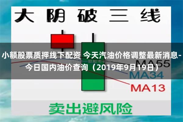 小额股票质押线下配资 今天汽油价格调整最新消息-今日国内油价查询（2019年9月19日）