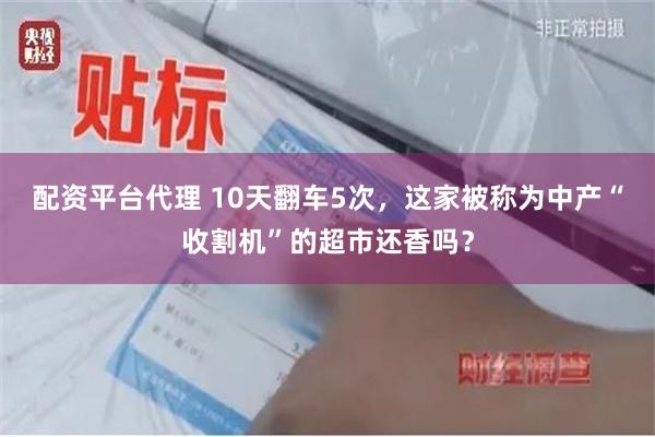 配资平台代理 10天翻车5次，这家被称为中产“收割机”的超市还香吗？