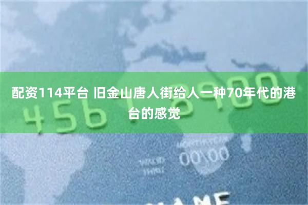 配资114平台 旧金山唐人街给人一种70年代的港台的感觉