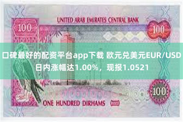 口碑最好的配资平台app下载 欧元兑美元EUR/USD日内涨幅达1.00%，现报1.0521