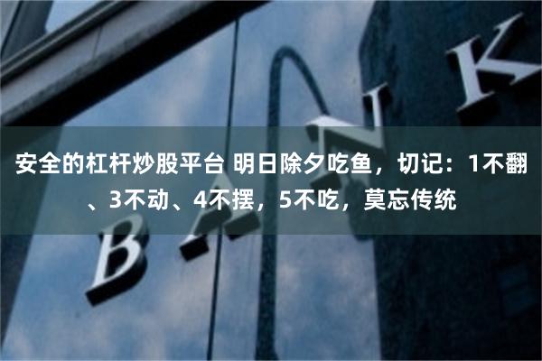 安全的杠杆炒股平台 明日除夕吃鱼，切记：1不翻、3不动、4不摆，5不吃，莫忘传统