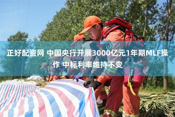 正好配资网 中国央行开展3000亿元1年期MLF操作 中标利率维持不变