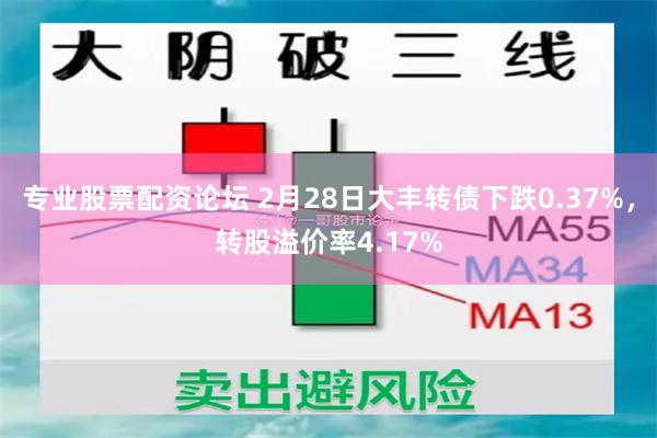 专业股票配资论坛 2月28日大丰转债下跌0.37%，转股溢价率4.17%