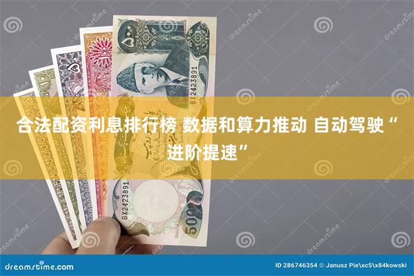 合法配资利息排行榜 数据和算力推动 自动驾驶“进阶提速”