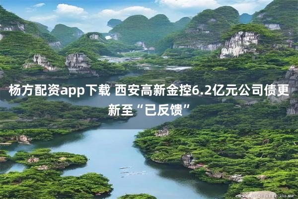 杨方配资app下载 西安高新金控6.2亿元公司债更新至“已反馈”