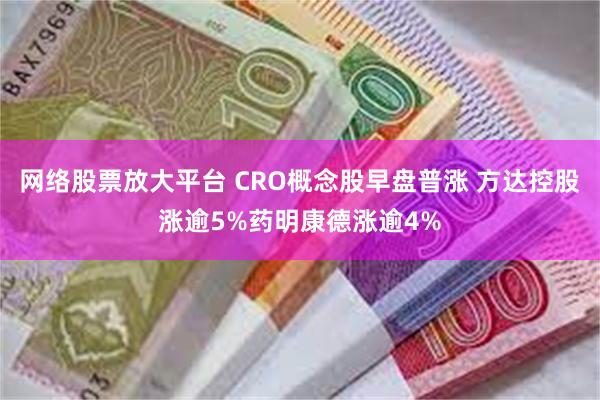 网络股票放大平台 CRO概念股早盘普涨 方达控股涨逾5%药明康德涨逾4%